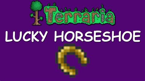 The Lucky Horseshoe is an accessory that negates all Fall Damage. It can be combined with the Obsidian Skull at a Tinkerer's Workshop to create an Obsidian Horseshoe. The Lucky Horseshoe is extremely useful in Dungeons, Underground Jungles, Corruptions, and Hellevators as they usually have drops.... Terraria lucky horseshoe